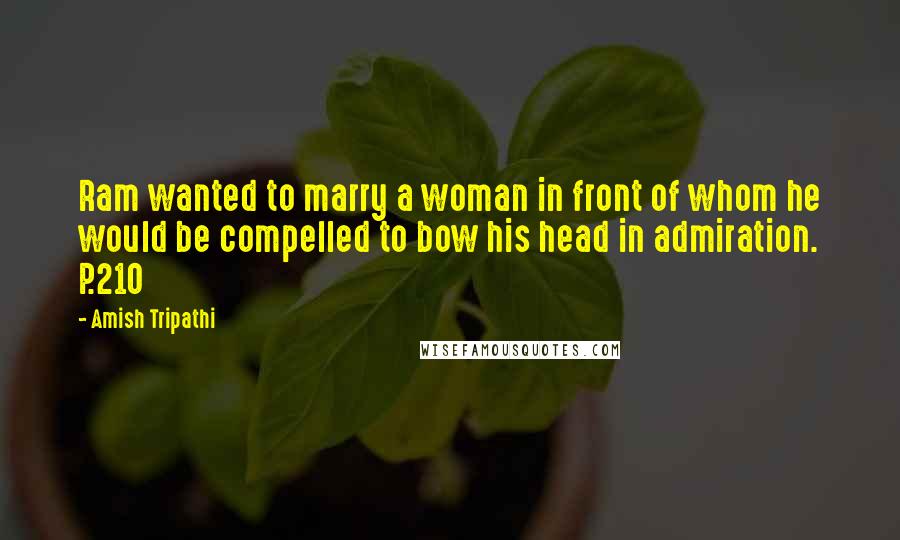 Amish Tripathi Quotes: Ram wanted to marry a woman in front of whom he would be compelled to bow his head in admiration. P.210