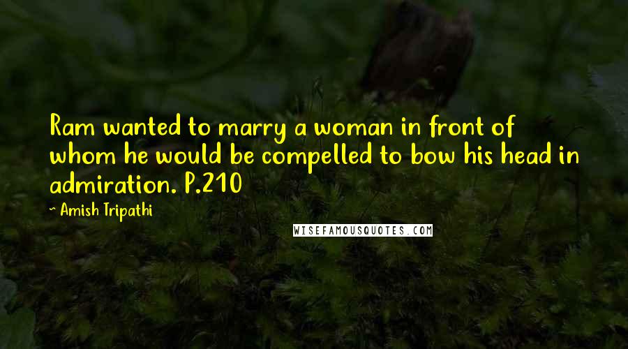 Amish Tripathi Quotes: Ram wanted to marry a woman in front of whom he would be compelled to bow his head in admiration. P.210