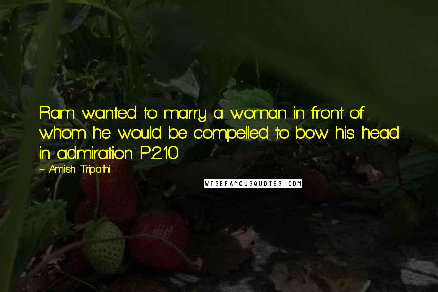 Amish Tripathi Quotes: Ram wanted to marry a woman in front of whom he would be compelled to bow his head in admiration. P.210