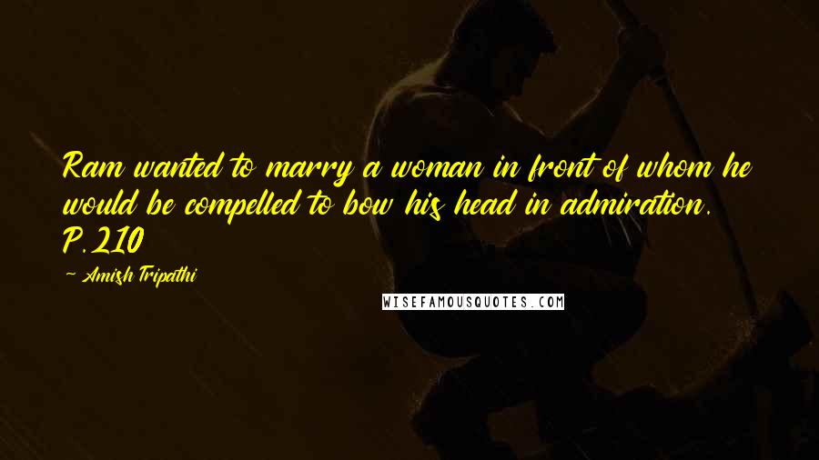 Amish Tripathi Quotes: Ram wanted to marry a woman in front of whom he would be compelled to bow his head in admiration. P.210