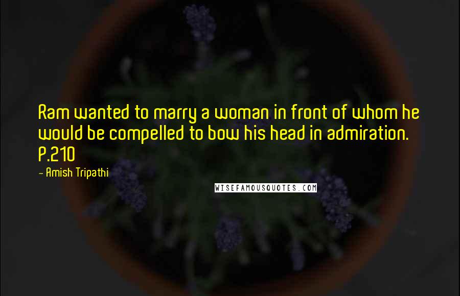 Amish Tripathi Quotes: Ram wanted to marry a woman in front of whom he would be compelled to bow his head in admiration. P.210