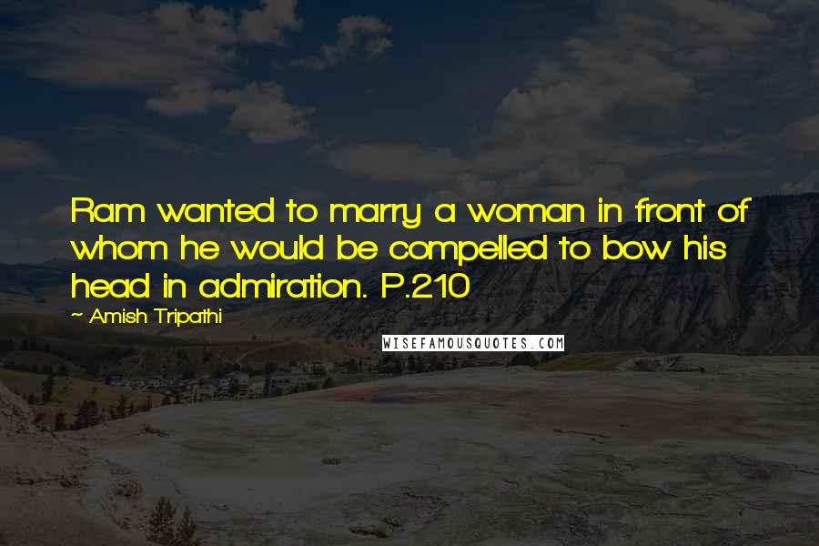 Amish Tripathi Quotes: Ram wanted to marry a woman in front of whom he would be compelled to bow his head in admiration. P.210