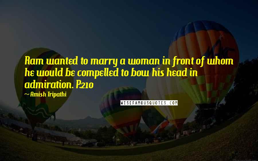 Amish Tripathi Quotes: Ram wanted to marry a woman in front of whom he would be compelled to bow his head in admiration. P.210