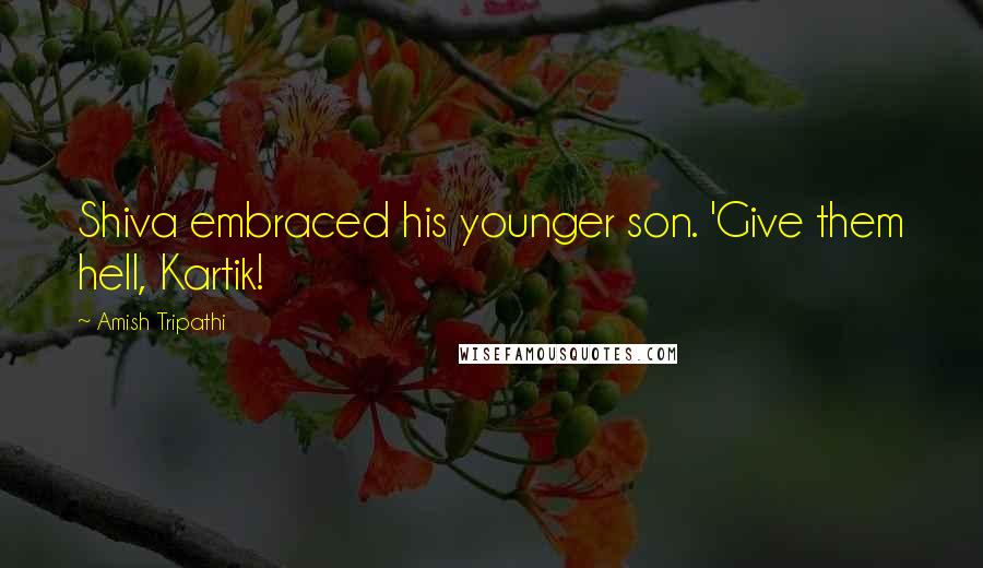 Amish Tripathi Quotes: Shiva embraced his younger son. 'Give them hell, Kartik!