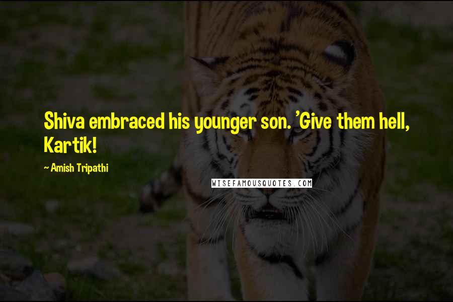 Amish Tripathi Quotes: Shiva embraced his younger son. 'Give them hell, Kartik!