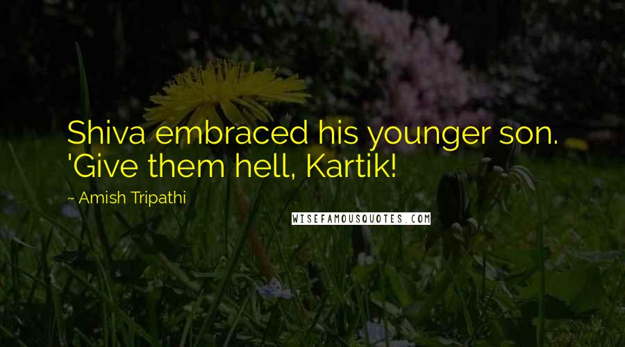 Amish Tripathi Quotes: Shiva embraced his younger son. 'Give them hell, Kartik!
