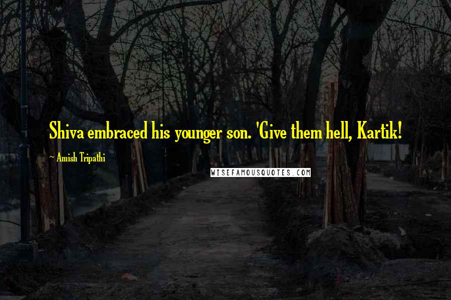 Amish Tripathi Quotes: Shiva embraced his younger son. 'Give them hell, Kartik!