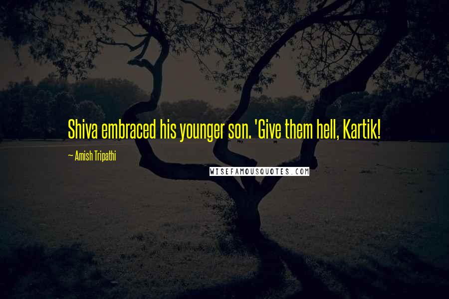 Amish Tripathi Quotes: Shiva embraced his younger son. 'Give them hell, Kartik!