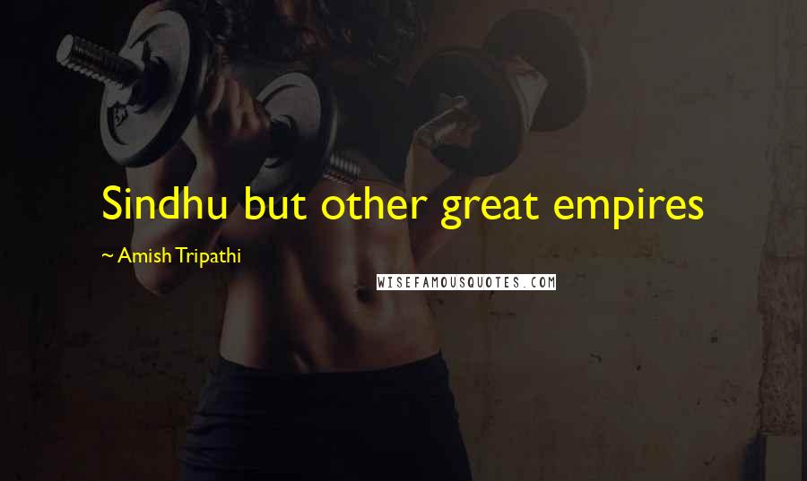 Amish Tripathi Quotes: Sindhu but other great empires