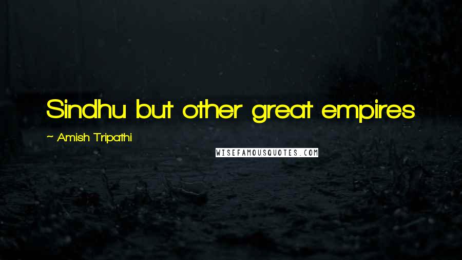 Amish Tripathi Quotes: Sindhu but other great empires
