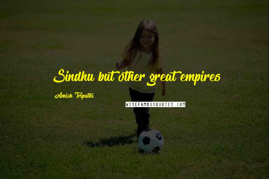 Amish Tripathi Quotes: Sindhu but other great empires