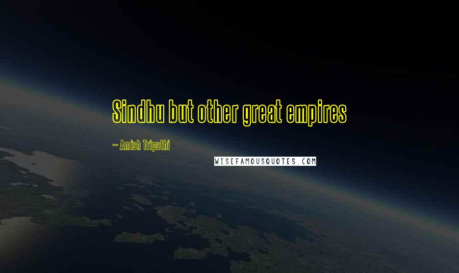 Amish Tripathi Quotes: Sindhu but other great empires