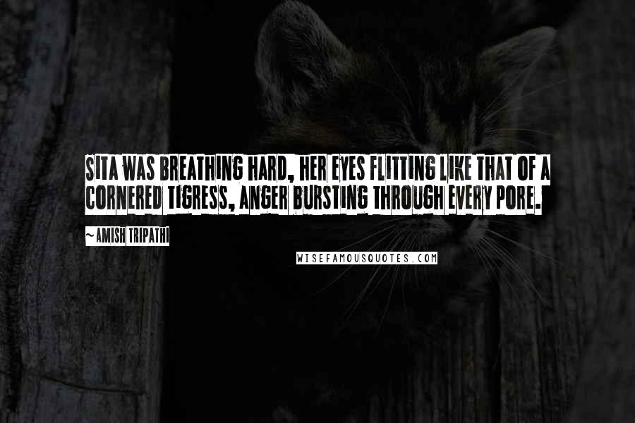 Amish Tripathi Quotes: Sita was breathing hard, her eyes flitting like that of a cornered tigress, anger bursting through every pore.