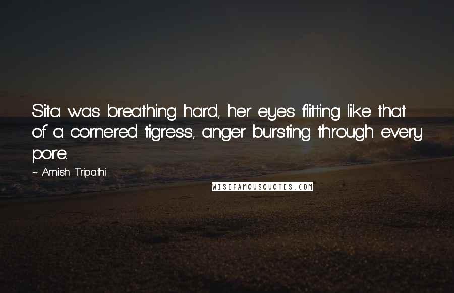 Amish Tripathi Quotes: Sita was breathing hard, her eyes flitting like that of a cornered tigress, anger bursting through every pore.