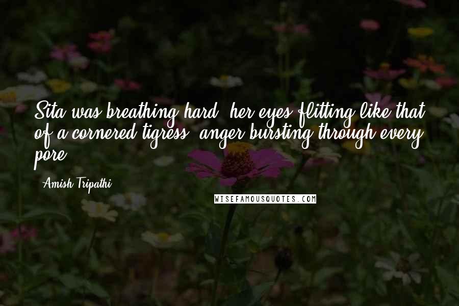 Amish Tripathi Quotes: Sita was breathing hard, her eyes flitting like that of a cornered tigress, anger bursting through every pore.