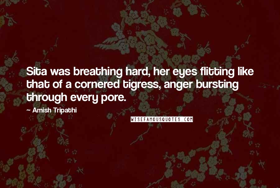 Amish Tripathi Quotes: Sita was breathing hard, her eyes flitting like that of a cornered tigress, anger bursting through every pore.