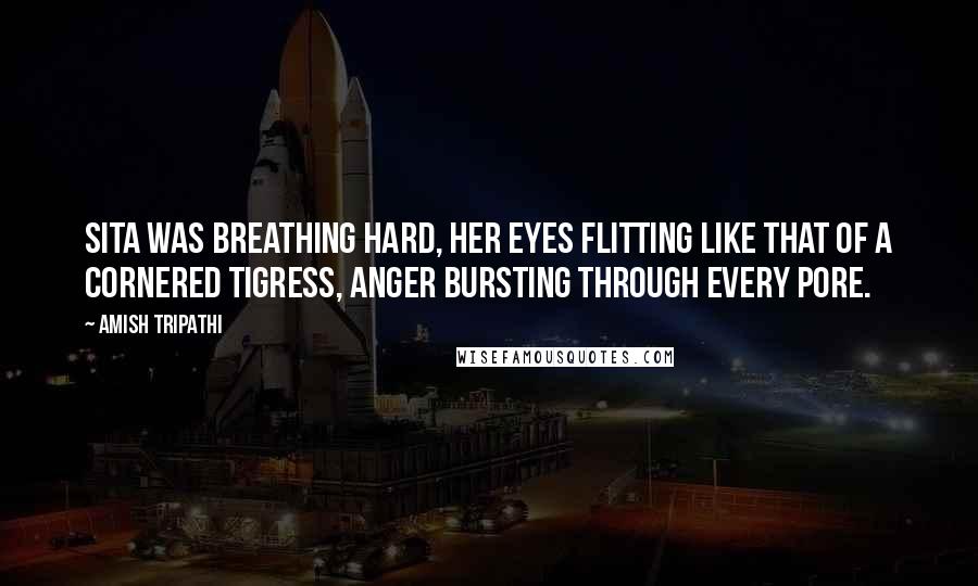 Amish Tripathi Quotes: Sita was breathing hard, her eyes flitting like that of a cornered tigress, anger bursting through every pore.