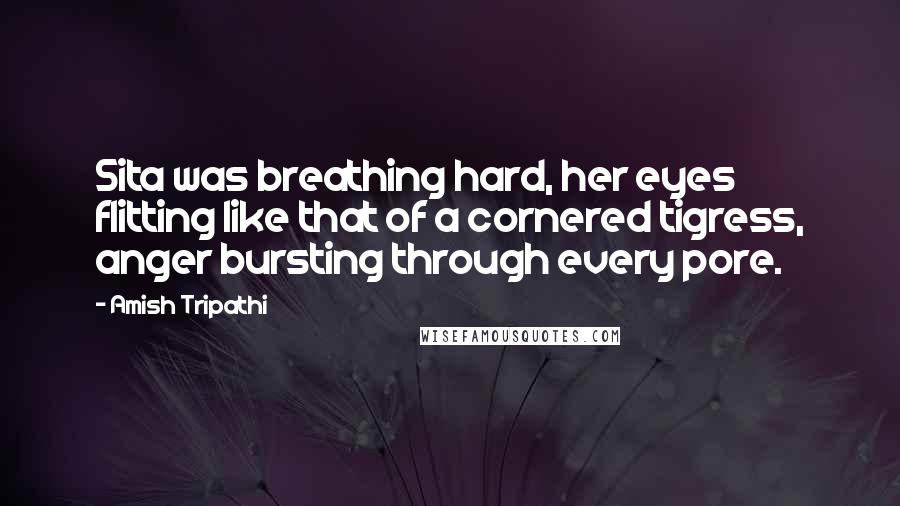 Amish Tripathi Quotes: Sita was breathing hard, her eyes flitting like that of a cornered tigress, anger bursting through every pore.
