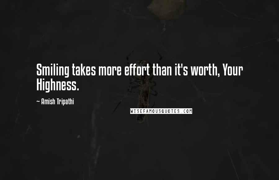 Amish Tripathi Quotes: Smiling takes more effort than it's worth, Your Highness.