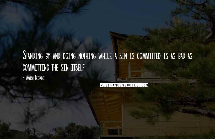 Amish Tripathi Quotes: Standing by and doing nothing while a sin is committed is as bad as committing the sin itself