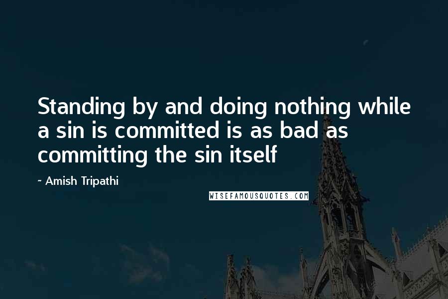 Amish Tripathi Quotes: Standing by and doing nothing while a sin is committed is as bad as committing the sin itself