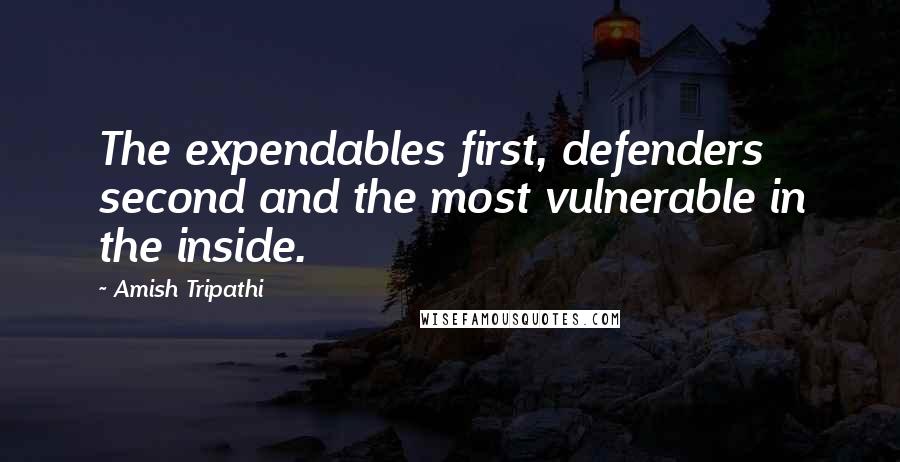 Amish Tripathi Quotes: The expendables first, defenders second and the most vulnerable in the inside.