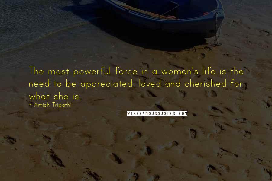 Amish Tripathi Quotes: The most powerful force in a woman's life is the need to be appreciated, loved and cherished for what she is.