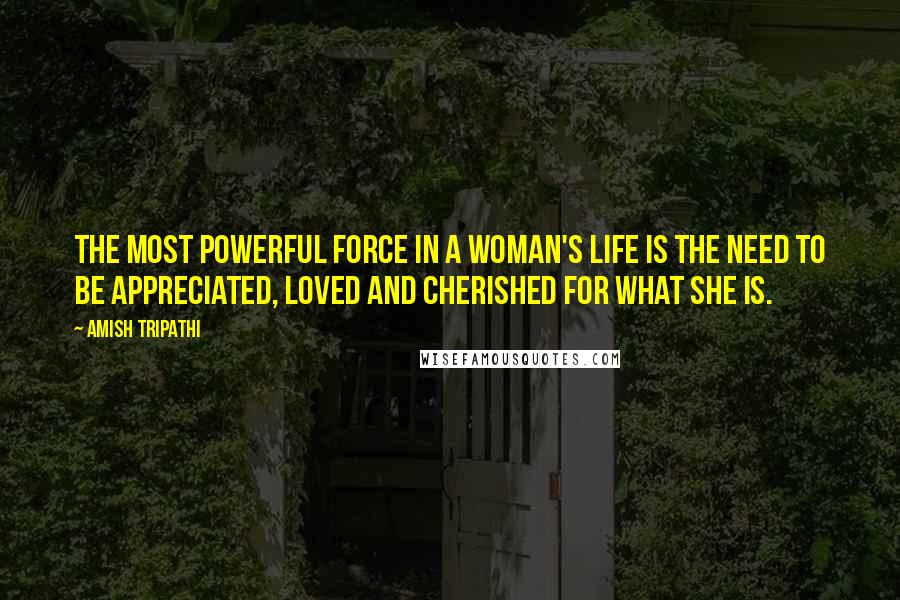 Amish Tripathi Quotes: The most powerful force in a woman's life is the need to be appreciated, loved and cherished for what she is.