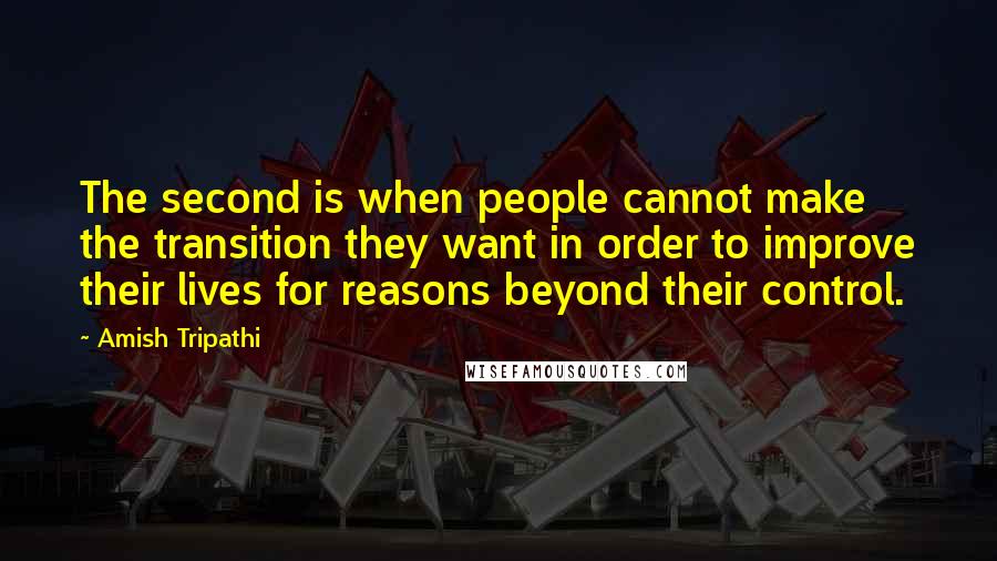 Amish Tripathi Quotes: The second is when people cannot make the transition they want in order to improve their lives for reasons beyond their control.