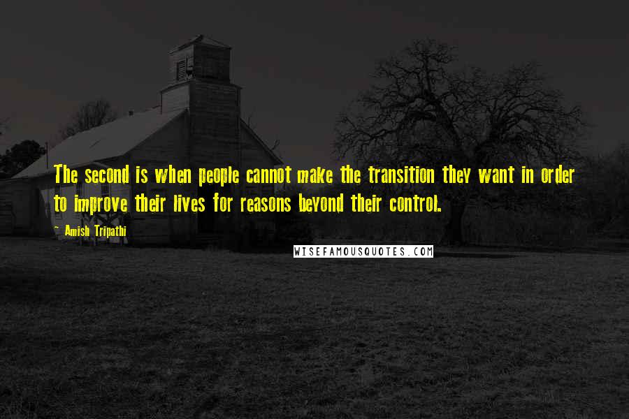 Amish Tripathi Quotes: The second is when people cannot make the transition they want in order to improve their lives for reasons beyond their control.