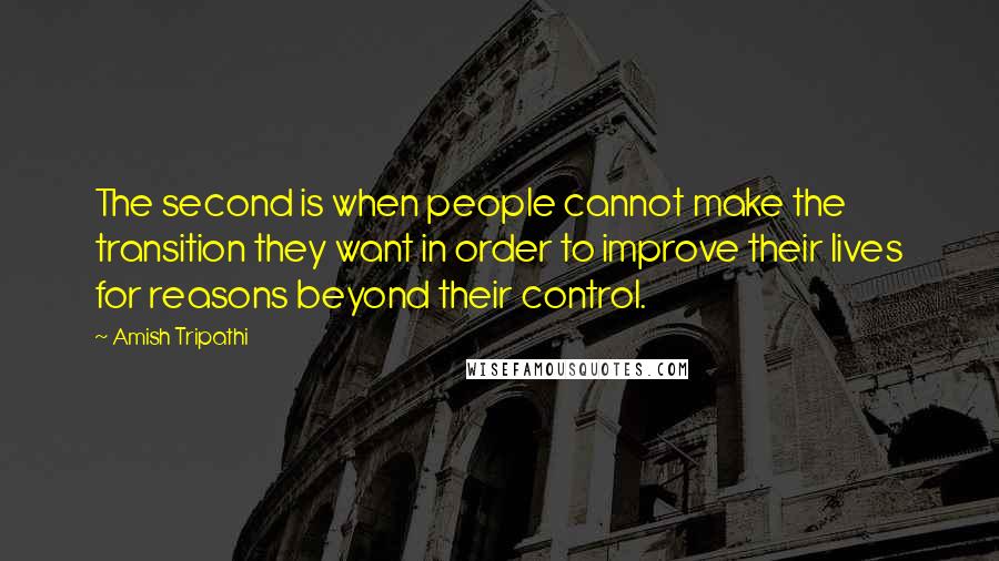 Amish Tripathi Quotes: The second is when people cannot make the transition they want in order to improve their lives for reasons beyond their control.