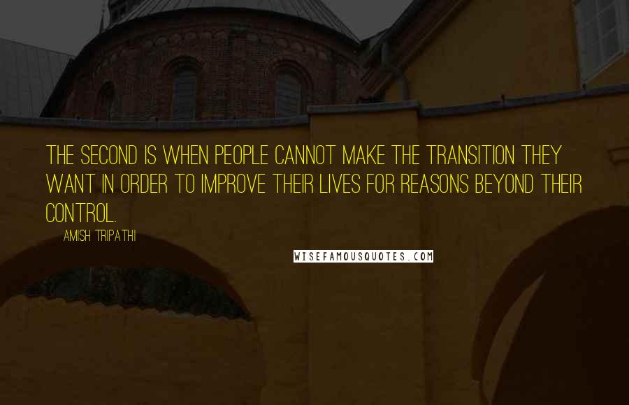 Amish Tripathi Quotes: The second is when people cannot make the transition they want in order to improve their lives for reasons beyond their control.