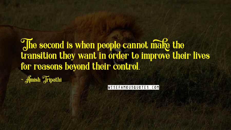 Amish Tripathi Quotes: The second is when people cannot make the transition they want in order to improve their lives for reasons beyond their control.