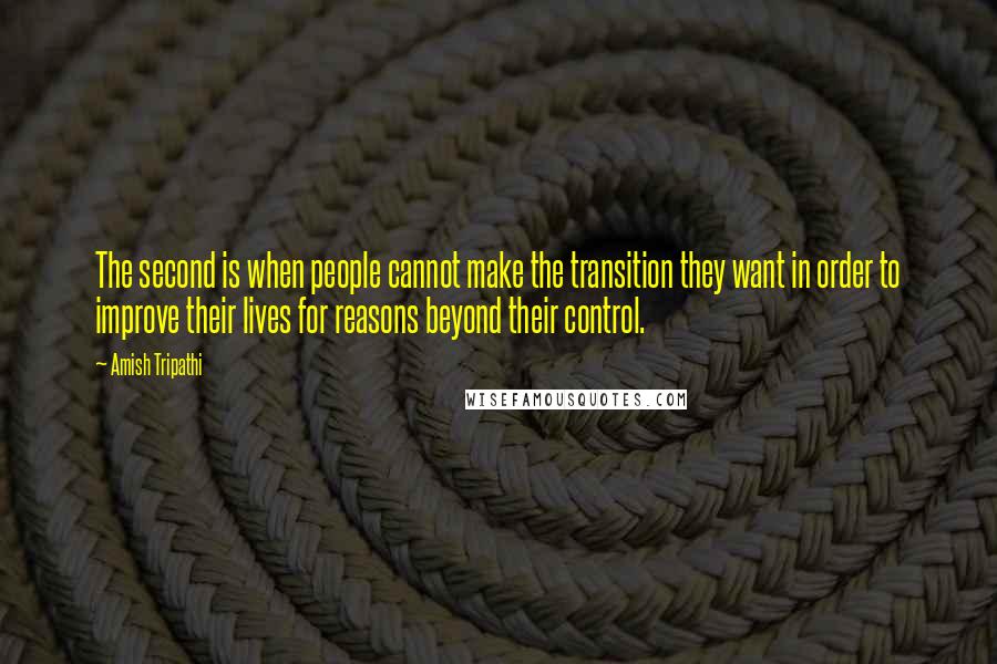 Amish Tripathi Quotes: The second is when people cannot make the transition they want in order to improve their lives for reasons beyond their control.