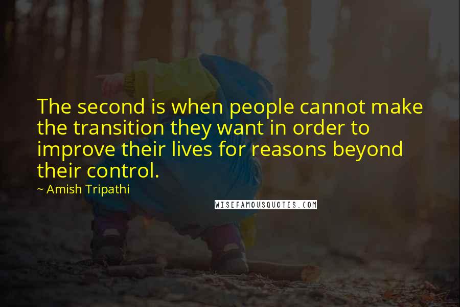 Amish Tripathi Quotes: The second is when people cannot make the transition they want in order to improve their lives for reasons beyond their control.