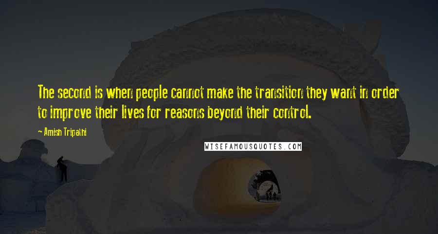 Amish Tripathi Quotes: The second is when people cannot make the transition they want in order to improve their lives for reasons beyond their control.