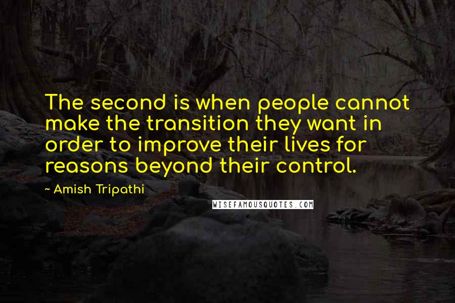 Amish Tripathi Quotes: The second is when people cannot make the transition they want in order to improve their lives for reasons beyond their control.