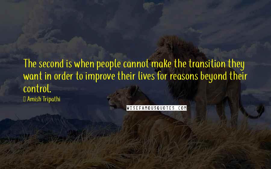 Amish Tripathi Quotes: The second is when people cannot make the transition they want in order to improve their lives for reasons beyond their control.