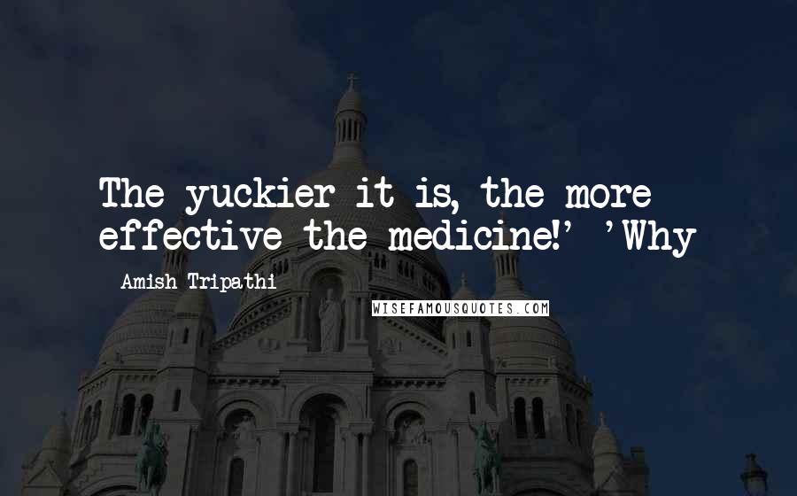 Amish Tripathi Quotes: The yuckier it is, the more effective the medicine!' 'Why