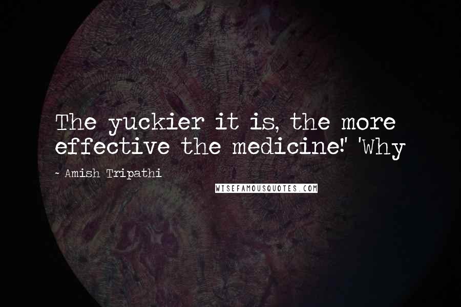 Amish Tripathi Quotes: The yuckier it is, the more effective the medicine!' 'Why