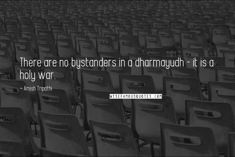 Amish Tripathi Quotes: There are no bystanders in a dharmayudh - it is a holy war.