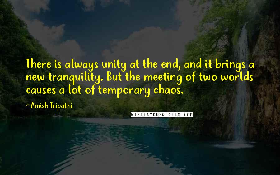 Amish Tripathi Quotes: There is always unity at the end, and it brings a new tranquility. But the meeting of two worlds causes a lot of temporary chaos.