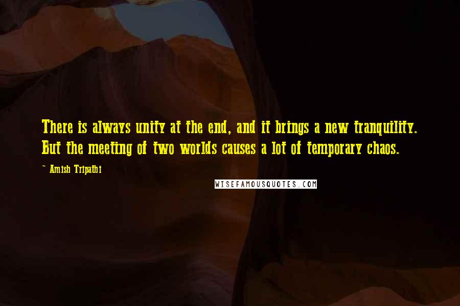 Amish Tripathi Quotes: There is always unity at the end, and it brings a new tranquility. But the meeting of two worlds causes a lot of temporary chaos.