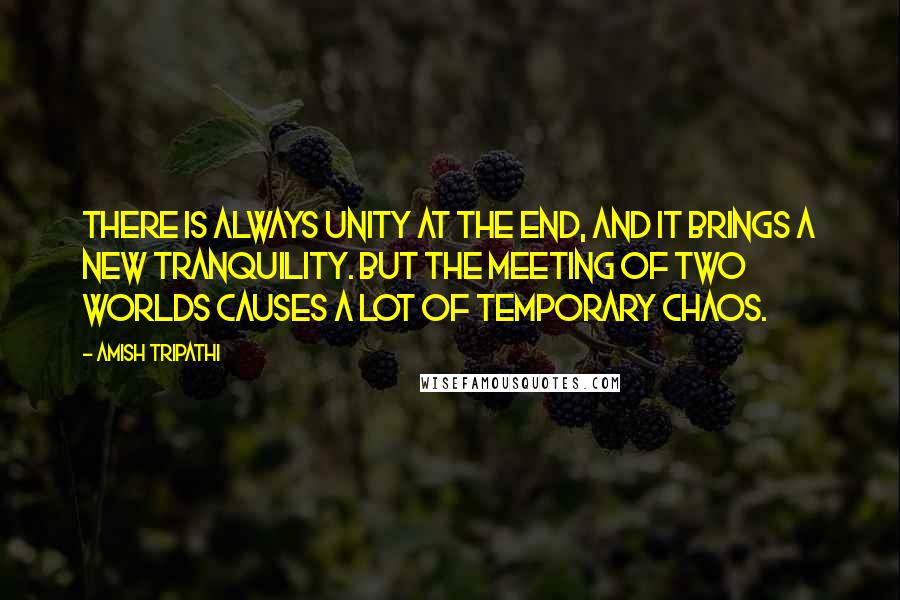 Amish Tripathi Quotes: There is always unity at the end, and it brings a new tranquility. But the meeting of two worlds causes a lot of temporary chaos.