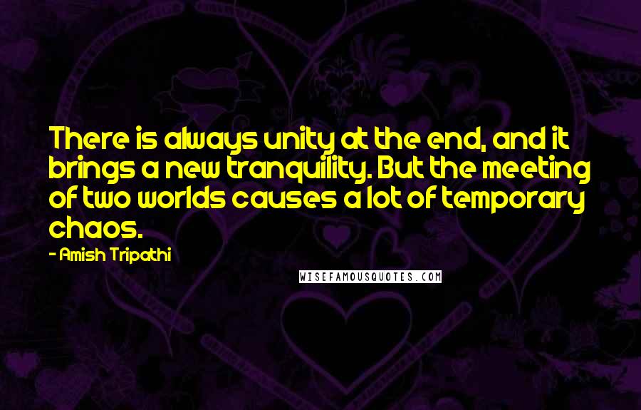 Amish Tripathi Quotes: There is always unity at the end, and it brings a new tranquility. But the meeting of two worlds causes a lot of temporary chaos.