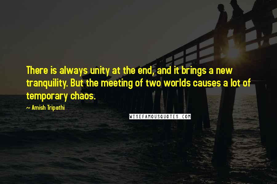 Amish Tripathi Quotes: There is always unity at the end, and it brings a new tranquility. But the meeting of two worlds causes a lot of temporary chaos.