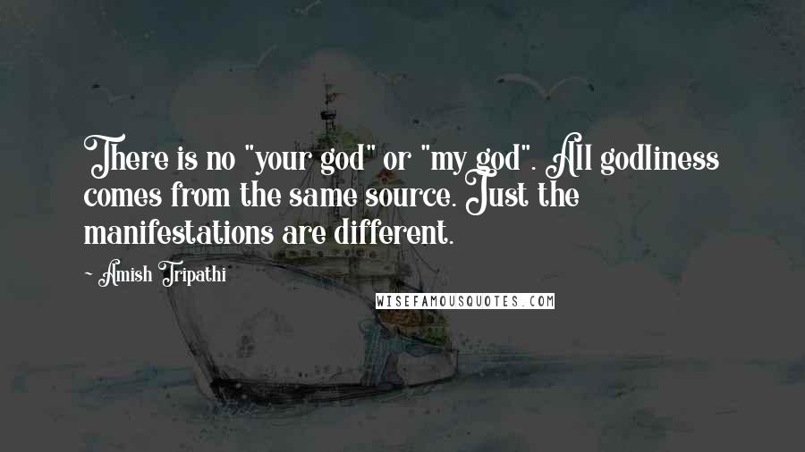 Amish Tripathi Quotes: There is no "your god" or "my god". All godliness comes from the same source. Just the manifestations are different.