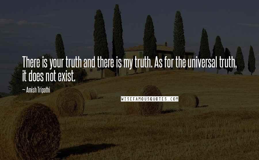 Amish Tripathi Quotes: There is your truth and there is my truth. As for the universal truth, it does not exist.