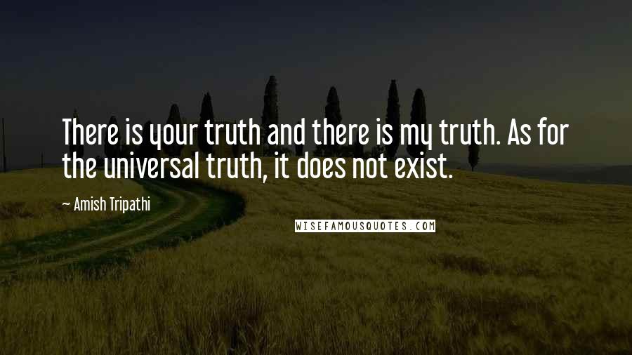 Amish Tripathi Quotes: There is your truth and there is my truth. As for the universal truth, it does not exist.