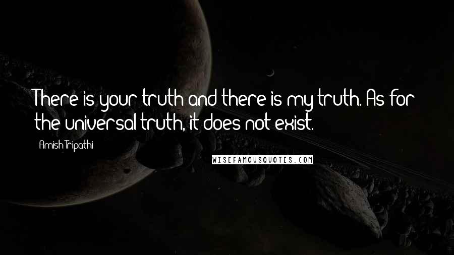 Amish Tripathi Quotes: There is your truth and there is my truth. As for the universal truth, it does not exist.